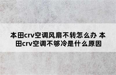 本田crv空调风扇不转怎么办 本田crv空调不够冷是什么原因